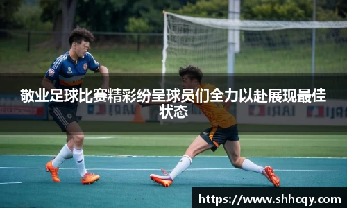 敬业足球比赛精彩纷呈球员们全力以赴展现最佳状态