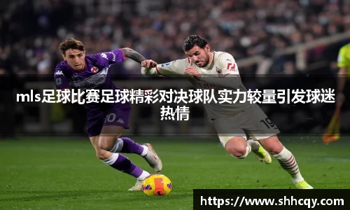 mls足球比赛足球精彩对决球队实力较量引发球迷热情