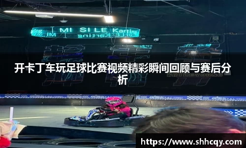 开卡丁车玩足球比赛视频精彩瞬间回顾与赛后分析