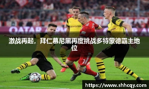 激战再起，拜仁慕尼黑再度挑战多特蒙德霸主地位