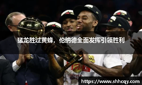 猛龙胜过黄蜂，伦纳德全面发挥引领胜利