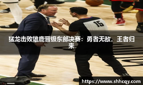 猛龙击败雄鹿晋级东部决赛：勇者无敌，王者归来