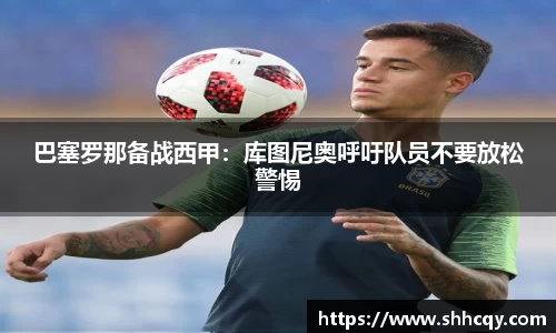 巴塞罗那备战西甲：库图尼奥呼吁队员不要放松警惕